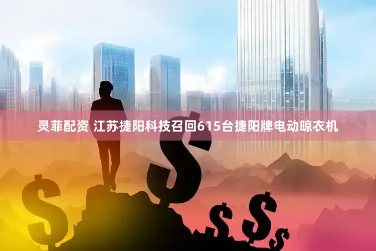 灵菲配资 江苏捷阳科技召回615台捷阳牌电动晾衣机