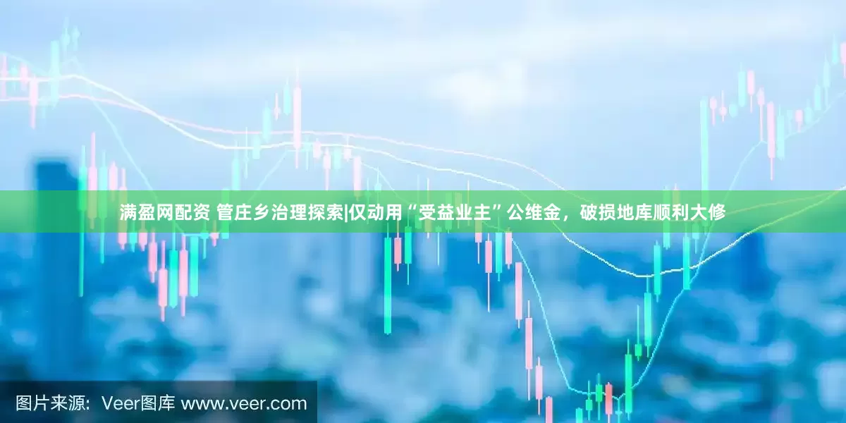 满盈网配资 管庄乡治理探索|仅动用“受益业主”公维金，破损地库顺利大修