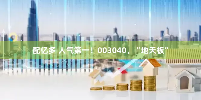 配亿多 人气第一！003040，“地天板”