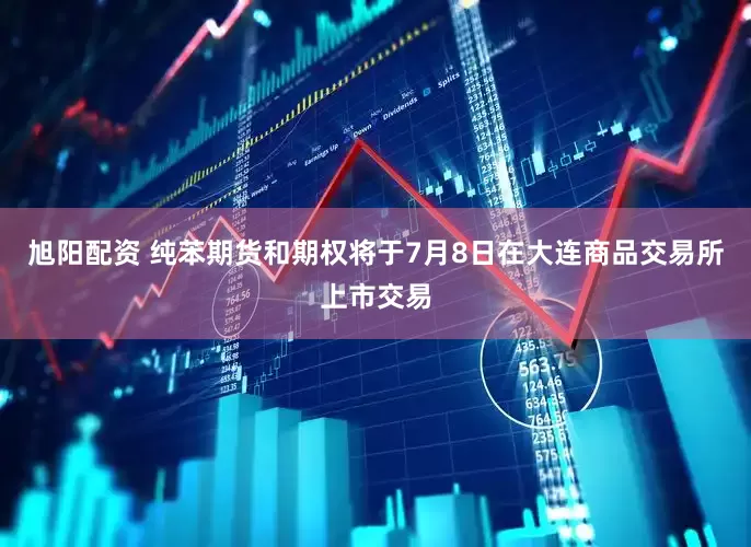 旭阳配资 纯苯期货和期权将于7月8日在大连商品交易所上市交易