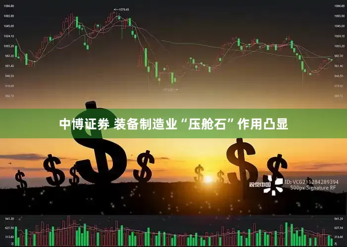 中博证券 装备制造业“压舱石”作用凸显