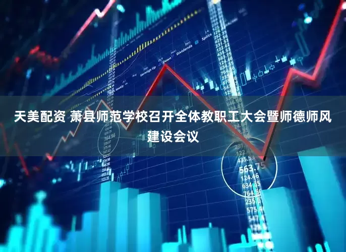 天美配资 萧县师范学校召开全体教职工大会暨师德师风建设会议