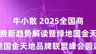 牛小散 2025全国商业市场与消费新趋势解读暨绿地国金天地品牌联盟峰会圆满落幕