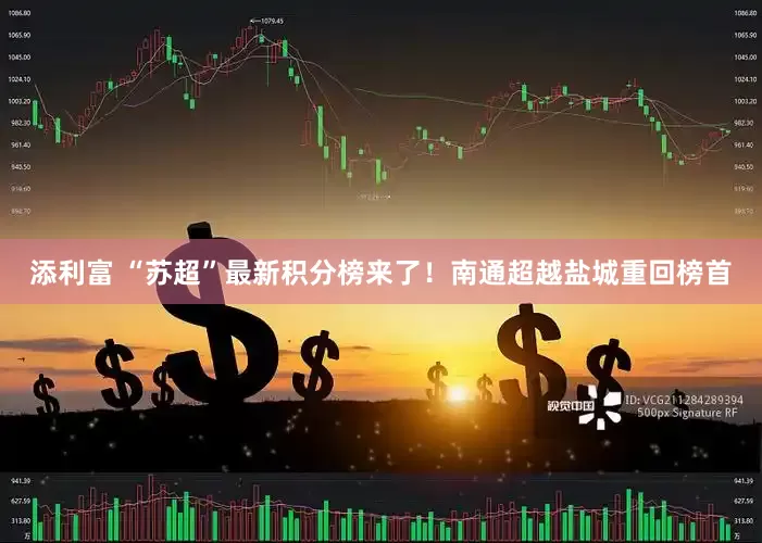 添利富 “苏超”最新积分榜来了！南通超越盐城重回榜首