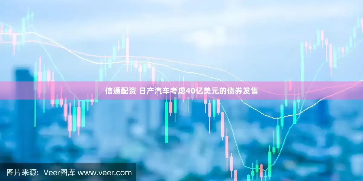 信通配资 日产汽车考虑40亿美元的债券发售