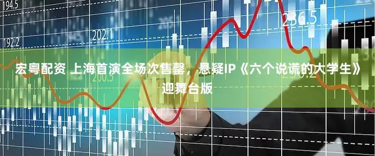 宏粤配资 上海首演全场次售罄，悬疑IP《六个说谎的大学生》迎舞台版
