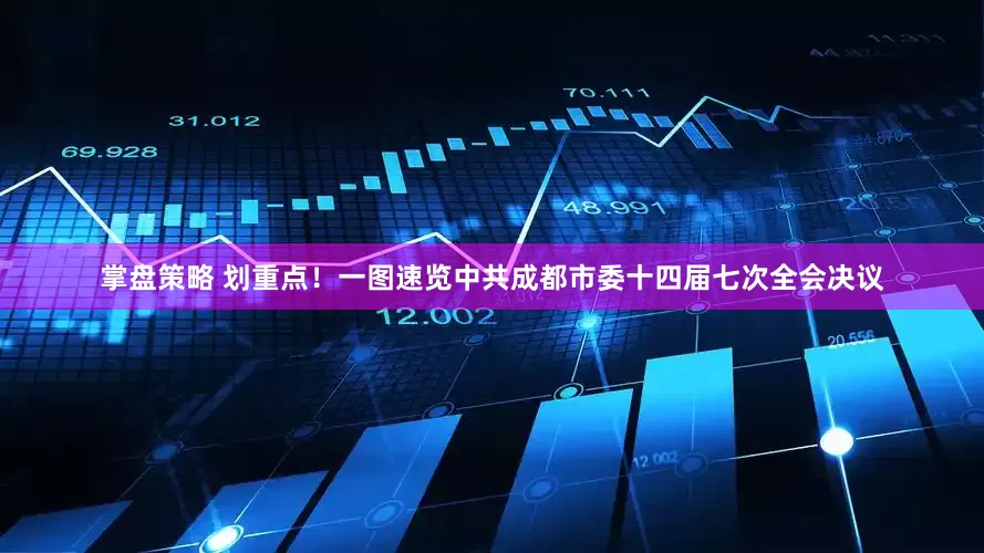 掌盘策略 划重点！一图速览中共成都市委十四届七次全会决议