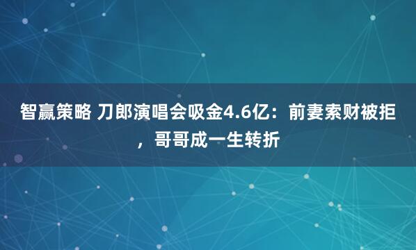 智赢策略 刀郎演唱会吸金4.6亿：前妻索财被拒，哥哥成一生转折