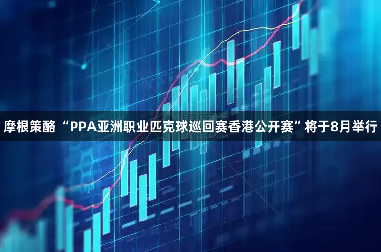 摩根策酪 “PPA亚洲职业匹克球巡回赛香港公开赛”将于8月举行