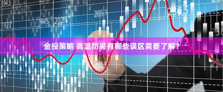 金投策略 高温防暑有哪些误区需要了解？