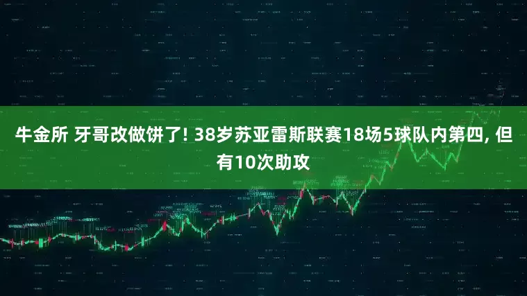 牛金所 牙哥改做饼了! 38岁苏亚雷斯联赛18场5球队内第四, 但有10次助攻