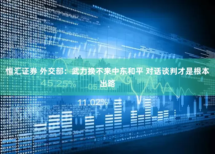 恒汇证券 外交部：武力换不来中东和平 对话谈判才是根本出路