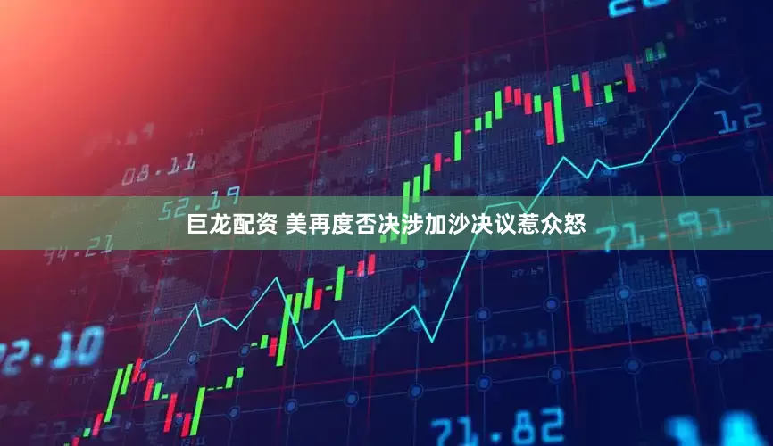 巨龙配资 美再度否决涉加沙决议惹众怒