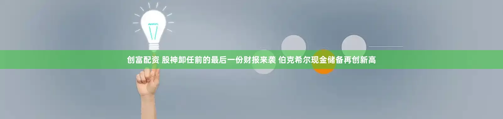 创富配资 股神卸任前的最后一份财报来袭 伯克希尔现金储备再创新高