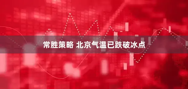 常胜策略 北京气温已跌破冰点