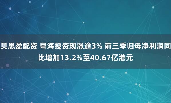 贝思盈配资 粤海投资现涨逾3% 前三季归母净利润同比增加13.2%至40.67亿港元