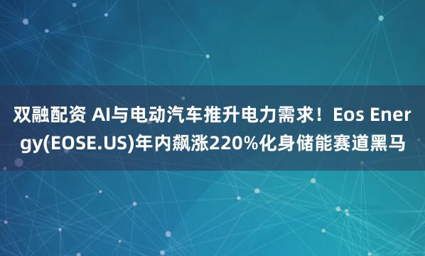 双融配资 AI与电动汽车推升电力需求!Eos Energy(EOSE.US)年内飙涨220%化身储能赛道黑马