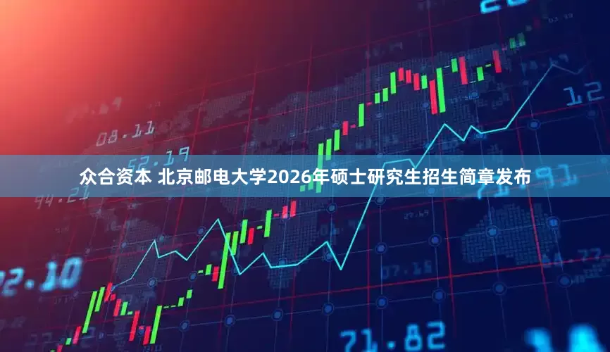 众合资本 北京邮电大学2026年硕士研究生招生简章发布