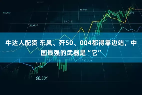 牛达人配资 东风、歼50、004都得靠边站，中国最强的武器是“它”