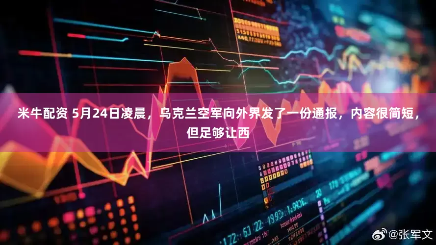 米牛配资 5月24日凌晨，乌克兰空军向外界发了一份通报，内容很简短，但足够让西