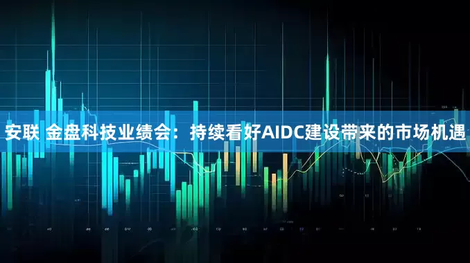 安联 金盘科技业绩会：持续看好AIDC建设带来的市场机遇